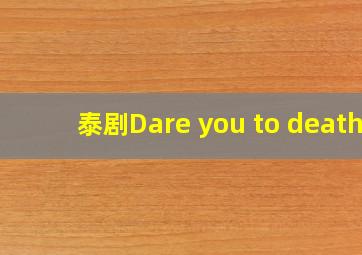 泰剧Dare you to death